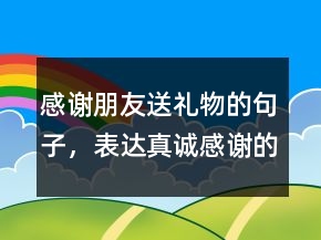 感謝朋友送禮物的句子，表達(dá)真誠(chéng)感謝的句子250條