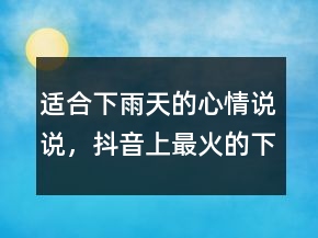 適合下雨天的心情說(shuō)說(shuō)，抖音上最火的下雨說(shuō)說(shuō)243條