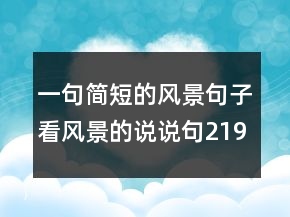 一句簡短的風(fēng)景句子看風(fēng)景的說說句219條