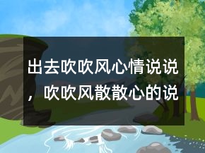 出去吹吹風(fēng)心情說(shuō)說(shuō)，吹吹風(fēng)散散心的說(shuō)說(shuō)213條