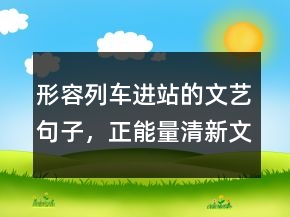 形容列車進(jìn)站的文藝句子，正能量清新文藝的句子244條