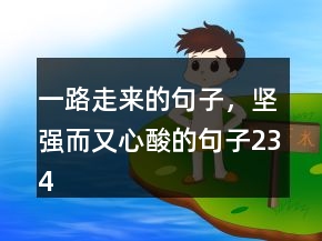 一路走來的句子，堅強而又心酸的句子234條