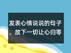 發(fā)表心情說說的句子，放下一切,讓心歸零的說說214條