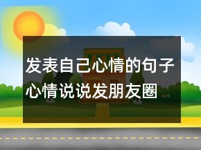 發(fā)表自己心情的句子心情說說發(fā)朋友圈的句子239條