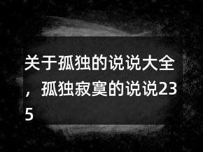 關(guān)于孤獨的說說大全，孤獨寂寞的說說235條