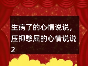 生病了的心情說說，壓抑憋屈的心情說說216條