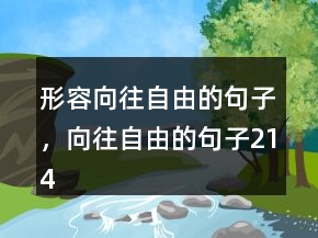 形容向往自由的句子，向往自由的句子214條