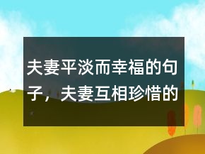 夫妻平淡而幸福的句子，夫妻互相珍惜的句子239條