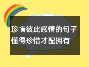 珍惜彼此感情的句子懂得珍惜才配擁有句子202條