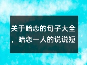 關(guān)于暗戀的句子大全，暗戀一人的說說短句244條