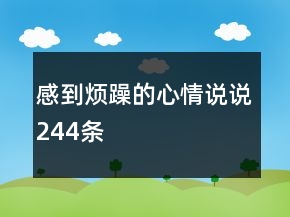 感到煩躁的心情說(shuō)說(shuō)244條
