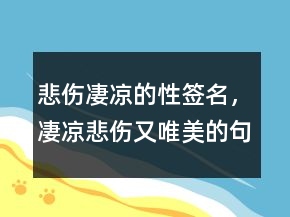 悲傷凄涼的性簽名，凄涼悲傷又唯美的句子244條