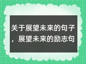關(guān)于展望未來(lái)的句子，展望未來(lái)的勵(lì)志句子237條