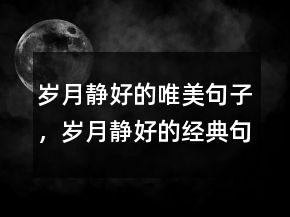 歲月靜好的唯美句子，歲月靜好的經(jīng)典句子237條