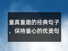 童真童趣的經(jīng)典句子，保持童心的優(yōu)美句子200條