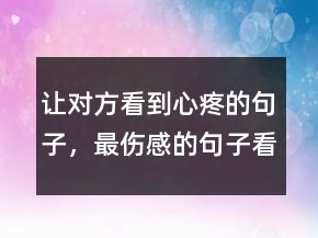 讓對方看到心疼的句子，最傷感的句子看了想哭234條