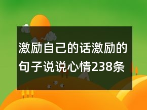 激勵自己的話激勵的句子說說心情238條