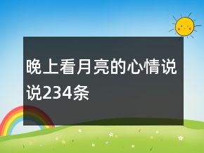 晚上看月亮的心情說(shuō)說(shuō)234條