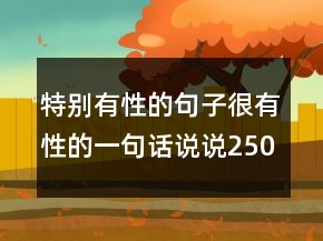 特別有性的句子很有性的一句話說說250條