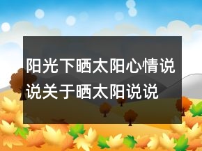 陽(yáng)光下曬太陽(yáng)心情說(shuō)說(shuō)關(guān)于曬太陽(yáng)說(shuō)說(shuō)心情的句子232條