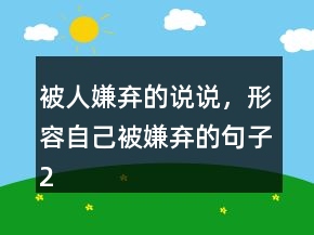 被人嫌棄的說(shuō)說(shuō)，形容自己被嫌棄的句子243條