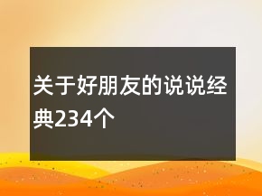 關(guān)于好朋友的說說經(jīng)典234個