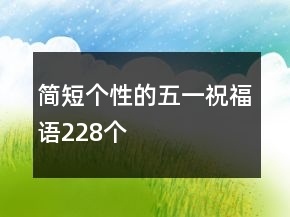 簡短個(gè)性的五一祝福語228個(gè)