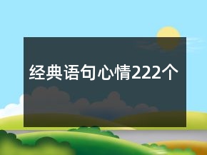 經(jīng)典語(yǔ)句心情222個(gè)