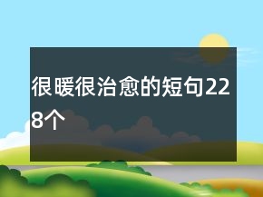 很暖很治愈的短句228個(gè)
