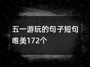 五一游玩的句子短句唯美172個(gè)