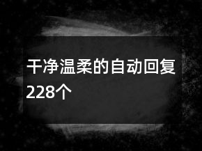 干凈溫柔的自動(dòng)回復(fù)228個(gè)