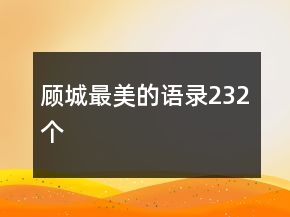 顧城最美的語(yǔ)錄232個(gè)