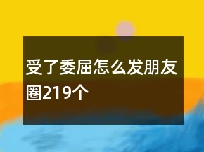受了委屈怎么發(fā)朋友圈219個(gè)