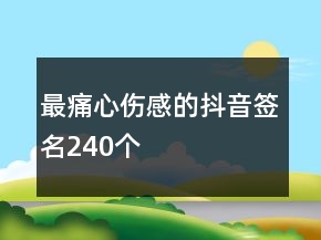 最痛心傷感的抖音簽名240個