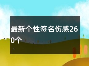 最新個(gè)性簽名傷感260個(gè)