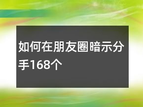 如何在朋友圈暗示分手168個(gè)