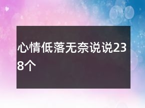 心情低落無(wú)奈說(shuō)說(shuō)238個(gè)
