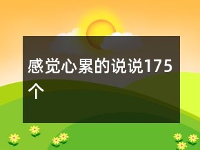 感覺心累的說(shuō)說(shuō)175個(gè)