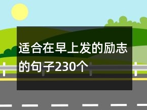 適合在早上發(fā)的勵(lì)志的句子230個(gè)