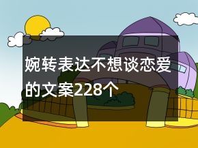 婉轉(zhuǎn)表達(dá)不想談戀愛的文案228個