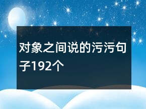 對(duì)象之間說(shuō)的污污句子192個(gè)