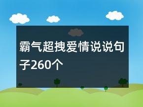 霸氣超拽愛(ài)情說(shuō)說(shuō)句子260個(gè)