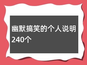 幽默搞笑的個(gè)人說明240個(gè)