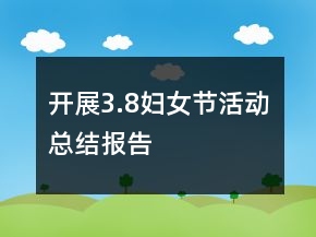 開展3.8婦女節(jié)活動(dòng)總結(jié)報(bào)告