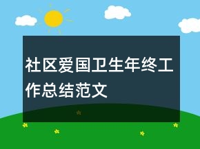 社區(qū)愛國衛(wèi)生年終工作總結(jié)范文