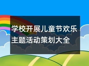 學(xué)校開(kāi)展兒童節(jié)歡樂(lè)主題活動(dòng)策劃大全