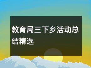 教育局三下鄉(xiāng)活動(dòng)總結(jié)精選
