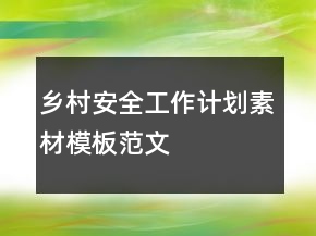 鄉(xiāng)村安全工作計(jì)劃素材模板范文