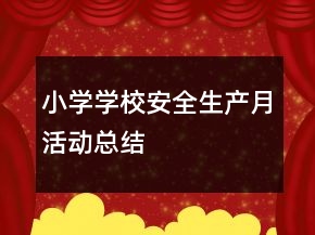 小學(xué)學(xué)校安全生產(chǎn)月活動(dòng)總結(jié)