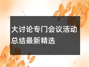 大討論專門會議活動總結(jié)最新精選